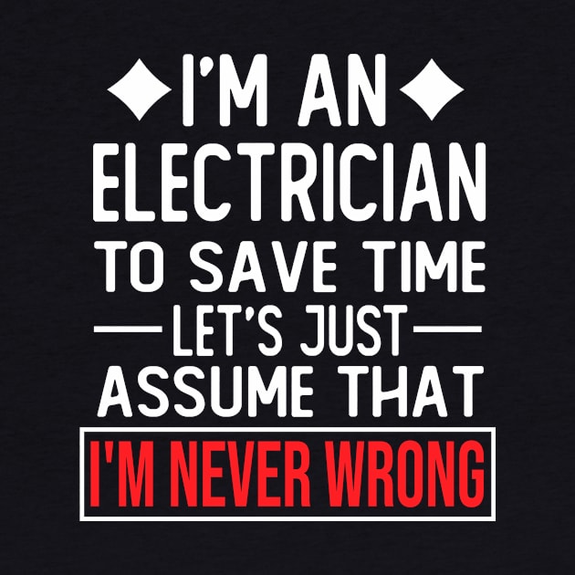 electrician saying i m an electrician to save time let s just assume that i m never wrong by T-shirt verkaufen